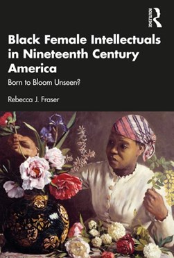 Black female intellectuals in 19th century America by Rebecca J. Fraser