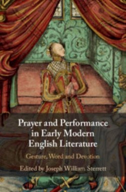 Prayer and performance in early modern English literature by Joseph Sterrett