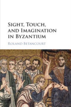 Sight, touch, and imagination in Byzantium by Roland Betancourt
