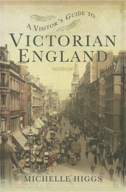 A visitor's guide to Victorian England by Michelle Higgs