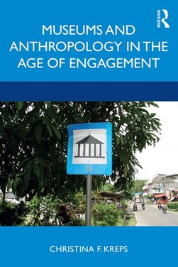 Museums and anthropology in the age of engagement by Christina F. Kreps