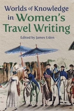Worlds of knowledge in women's travel writing by James Uden