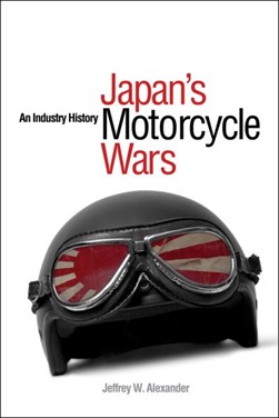 Japan's Motorcycle Wars by Jeffrey W. Alexander