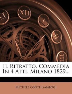 Il Ritratto. Commedia in 4 Atti. Milano 1829... by 