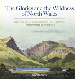 The glories and the wildness of North Wales by Edward Parry