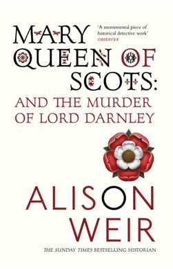Mary, Queen of Scots and the murder of Lord Darnley by Alison Weir