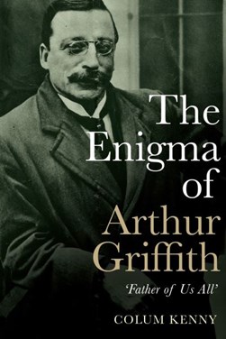 The enigma of Arthur Griffith by Colum Kenny