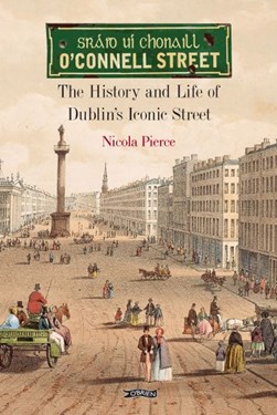 O Connell Street - The History And Life Of Dublins Iconic St by Nicola Pierce