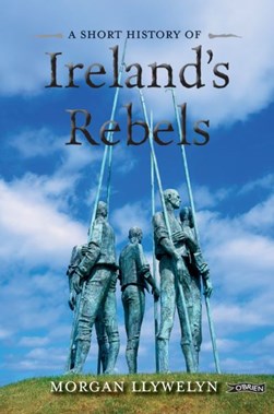 A short history of Ireland's rebels by Morgan Llywelyn