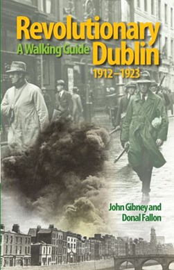 Revolutionary Dublin, 1912-1923 by John Gibney