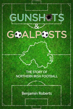 Gunshots & goalposts by Benjamin Roberts