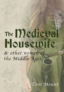 The medieval housewife & other women of the Middle Ages by Toni Mount