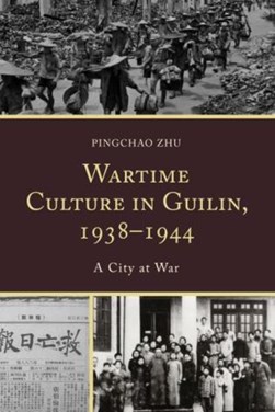 Wartime culture in Guilin, 1938-1944 by Pingchao Zhu