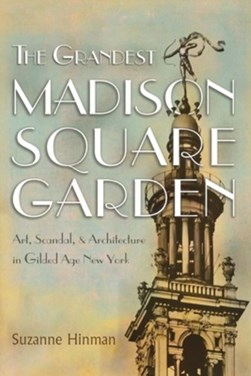 The grandest Madison Square Garden by Suzanne Hinman