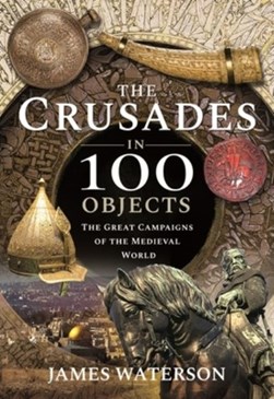 The crusades in 100 objects by James Waterson