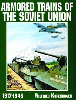 Armored trains of the Soviet Union, 1917-1945 by Wilfried Kopenhagen