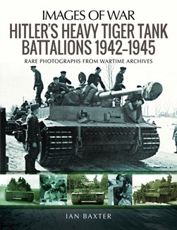 Hitler's heavy Tiger Tank battalions, 1942-45 by Ian Baxter