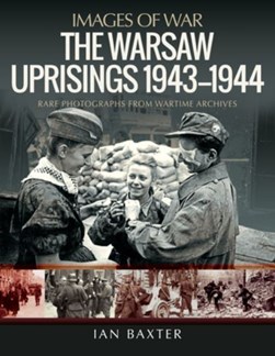 The Warsaw Uprisings, 1943-1944 by Ian Baxter