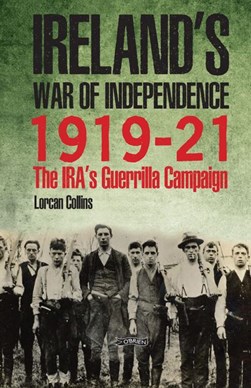 Inside Ireland's War of Independence 1919-1921 by Lorcan Collins