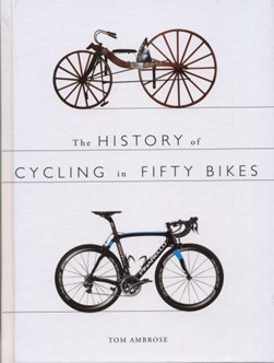 The history of cycling in fifty bikes by Tom Ambrose