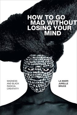How to go mad without losing your mind by La Marr Jurelle Bruce