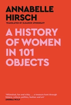 A history of women in 101 objects by Annabelle Hirsch