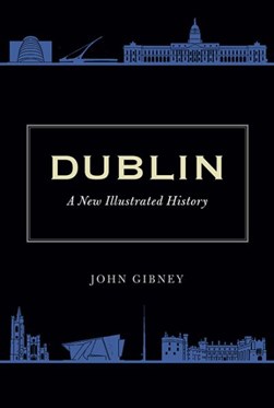 Dublin A New Illustrated History H/B by John Gibney