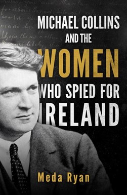 Michael Collins & Women Who Spied For Irel by Meda Ryan