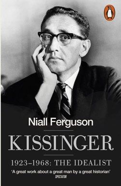 Kissinger. 1923-1968, the idealist by Niall Ferguson