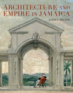 Architecture and empire in Jamaica by Louis P. Nelson