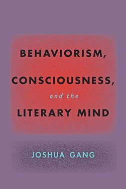 Behaviorism, consciousness, and the literary mind by Joshua Gang