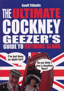 The ultimate Cockney geezer's guide to rhyming slang by Geoff Tibballs