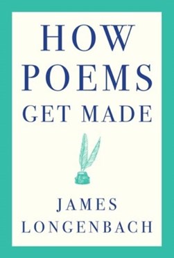 How poems get made by James Longenbach