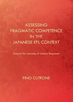 Assessing pragmatic competence in the Japanese EFL context by Pino Cutrone