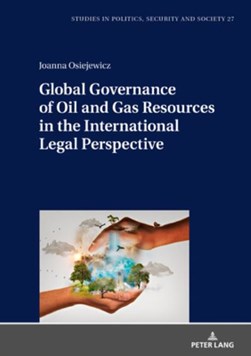 Global Governance of Oil and Gas Resources in the International Legal Perspective by Joanna Osiejewicz