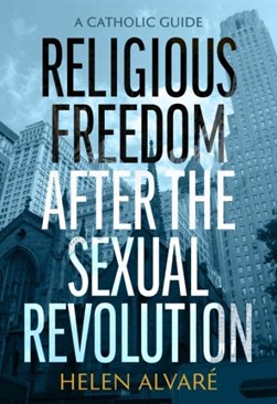 Religious freedom after the sexual revolution by Helen Alvaré