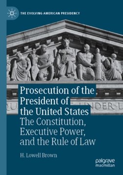Prosecution of the President of the United States by H. Lowell Brown