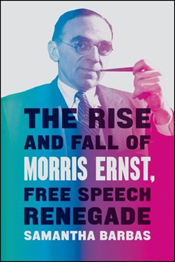 The rise and fall of Morris Ernst, free speech renegade by Samantha Barbas