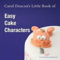 Carol Deacon's little book of easy cake characters by Carol Deacon