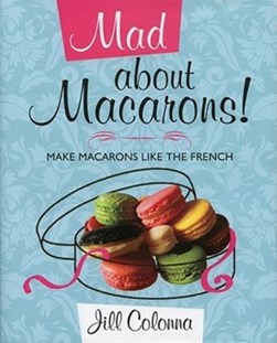 Mad about macarons! by Jill Colonna