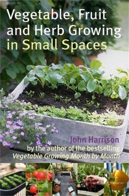 Vegetable, fruit and herb growing in small spaces by John Harrison