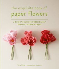The exquisite book of paper flowers by Livia Cetti
