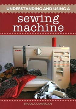 Understanding and using a sewing machine by Nicola Corrigan