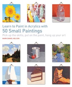 Learn to paint in acrylics with 50 small paintings by Mark Daniel Nelson
