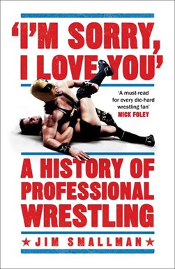 Im Sorry I Love You A History Of Professional Wrestling H/B by Jim Smallman