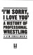 Im Sorry I Love You A History Of Professional Wrestling H/B by Jim Smallman