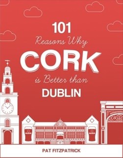 101 Reasons Why Cork is Better Than Dublin P/B by Pat Fitzpatrick