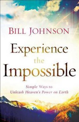 Experience the impossible by Bill Johnson