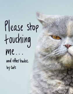 Please stop touching me... and other haikus by cats by Jamie Coleman