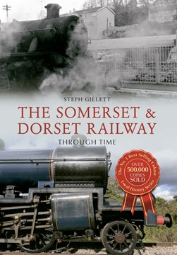 The Somerset and Dorset Railway through time by Steph Gillett
